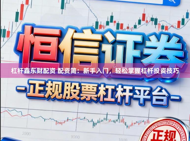 杠杆鑫东财配资 配资简：新手入门，轻松掌握杠杆投资技巧