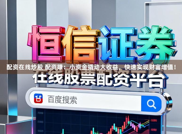 配资在线炒股 配资赚：小资金撬动大收益，快速实现财富增值！