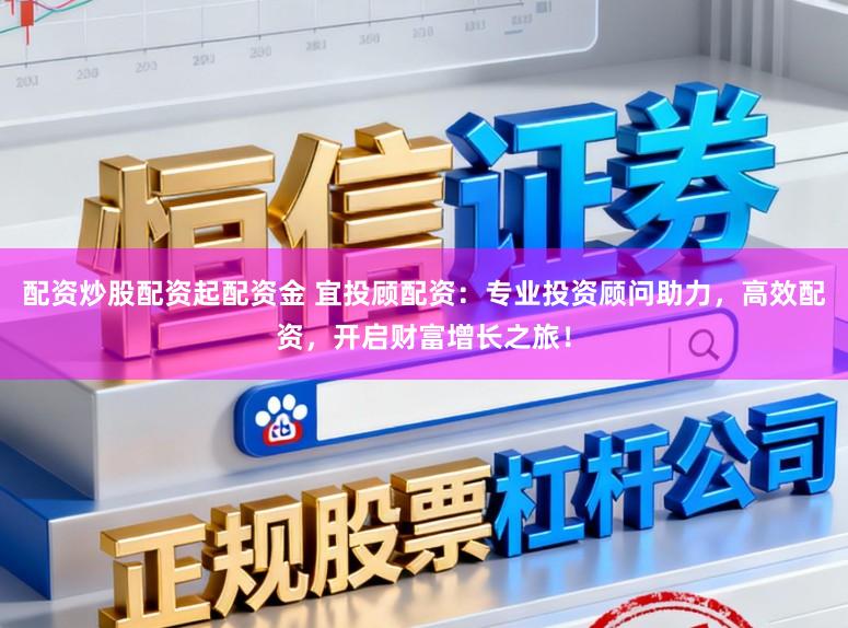 配资炒股配资起配资金 宜投顾配资:专业投资顾问助力,高效配资,开启财富增长之旅!