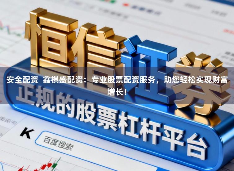 安全配资 鑫祺盛配资:专业股票配资服务,助您轻松实现财富增长!