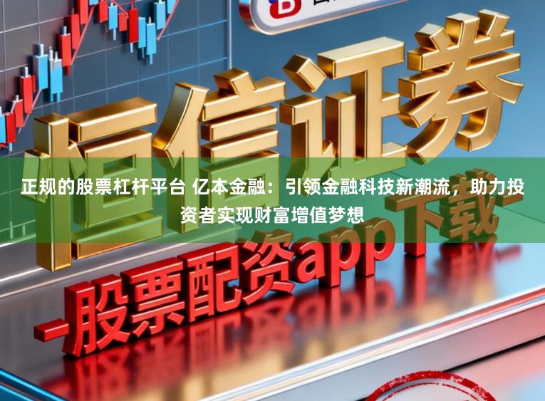 正规的股票杠杆平台 亿本金融:引领金融科技新潮流,助力投资者实现财富增值梦想