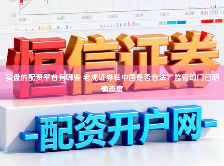 实盘的配资平台有哪些 老虎证券在中国是否合法?监管部门已明确态度