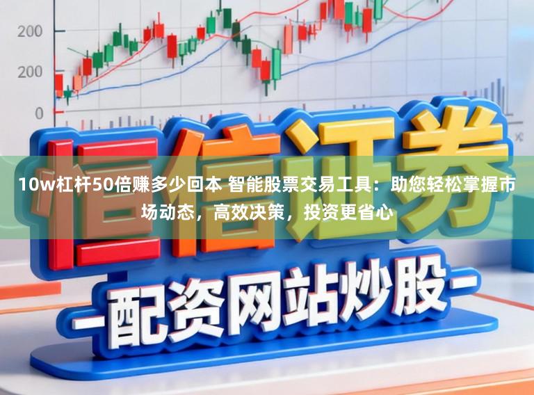 10w杠杆50倍赚多少回本 智能股票交易工具：助您轻松掌握市场动态，高效决策，投资更省心