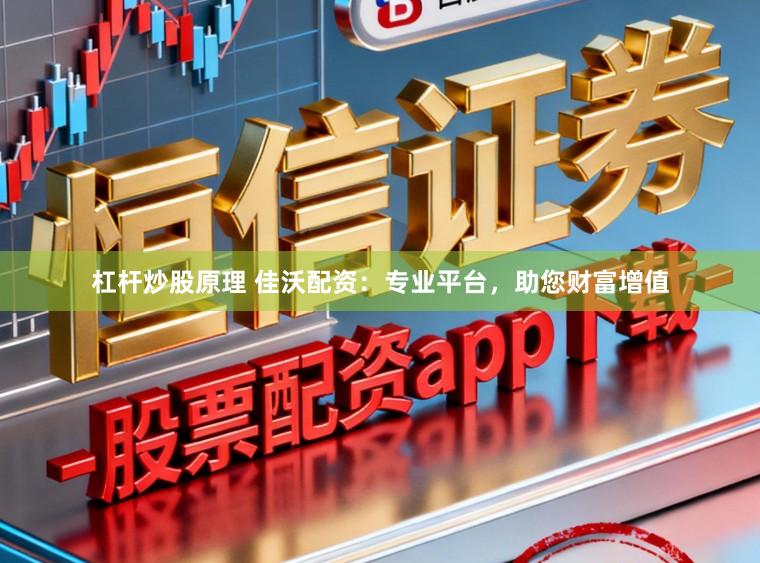 杠杆炒股原理 佳沃配资：专业平台，助您财富增值