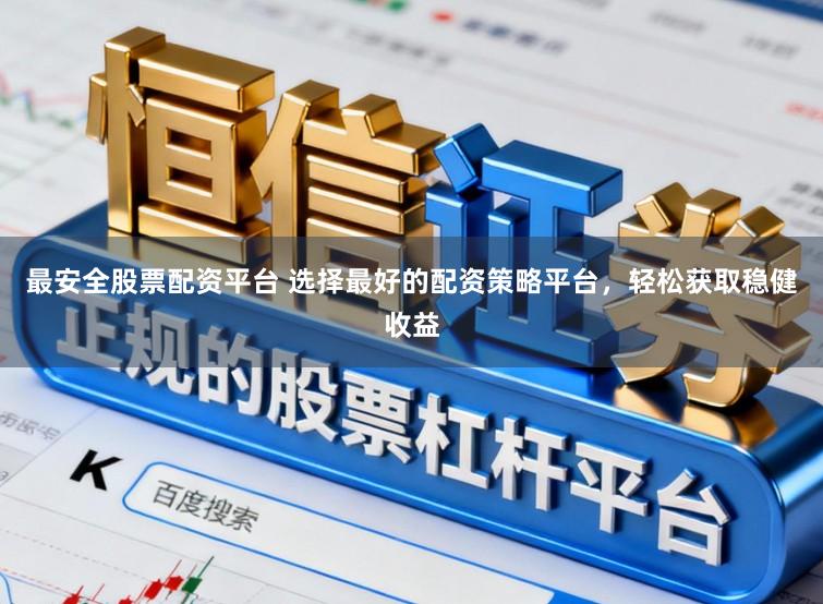 最安全股票配资平台 选择最好的配资策略平台,轻松获取稳健收益