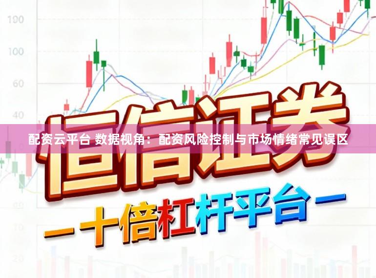 配资云平台 数据视角：配资风险控制与市场情绪常见误区