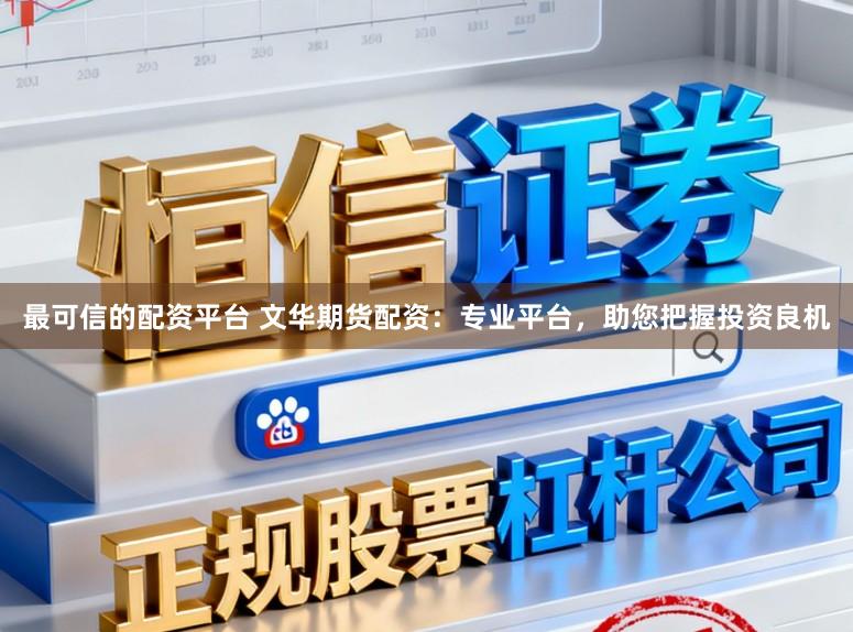 最可信的配资平台 文华期货配资：专业平台，助您把握投资良机