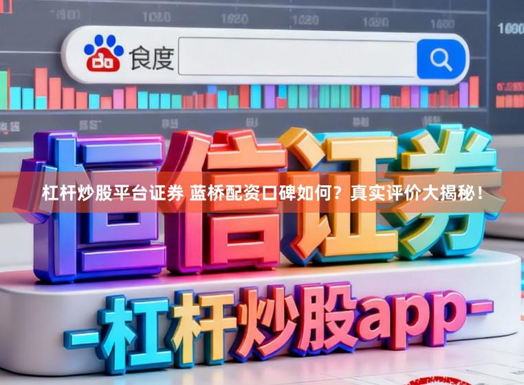 杠杆炒股平台证券 蓝桥配资口碑如何?真实评价大揭秘!