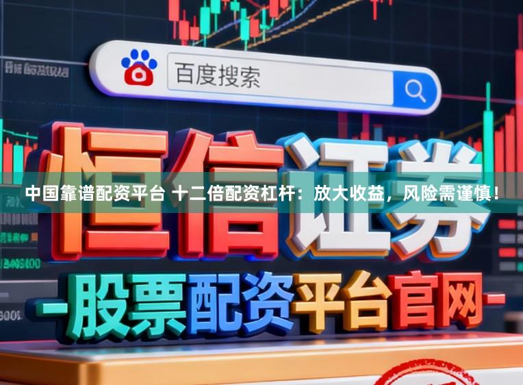 中国靠谱配资平台 十二倍配资杠杆：放大收益，风险需谨慎！