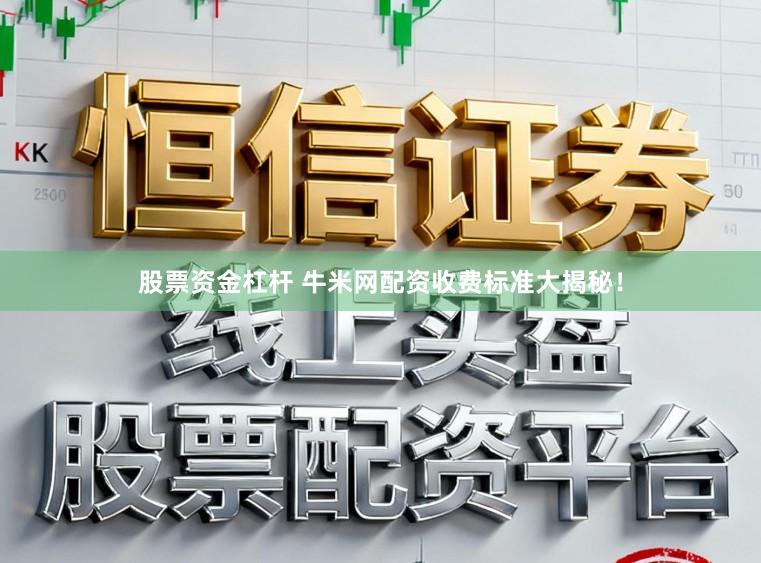 股票资金杠杆 牛米网配资收费标准大揭秘！