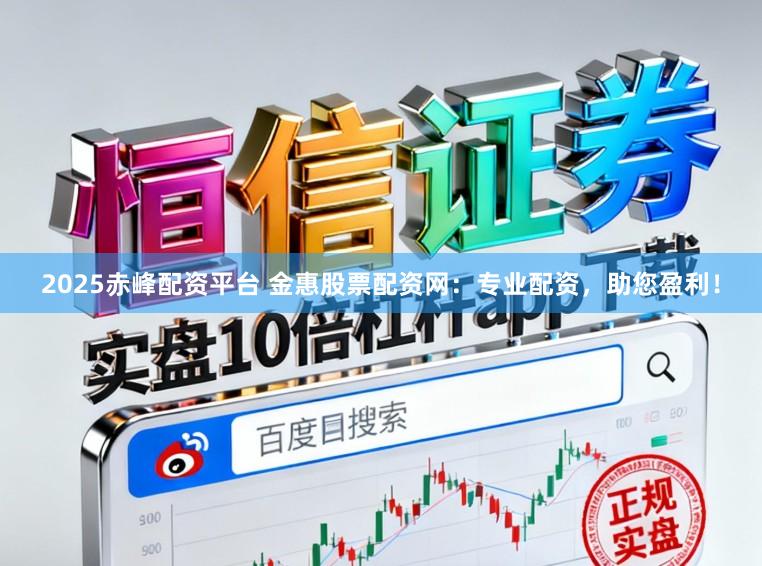 2025赤峰配资平台 金惠股票配资网：专业配资，助您盈利！