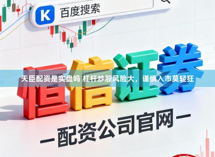 天臣配资是实盘吗 杠杆炒股风险大，谨慎入市莫轻狂