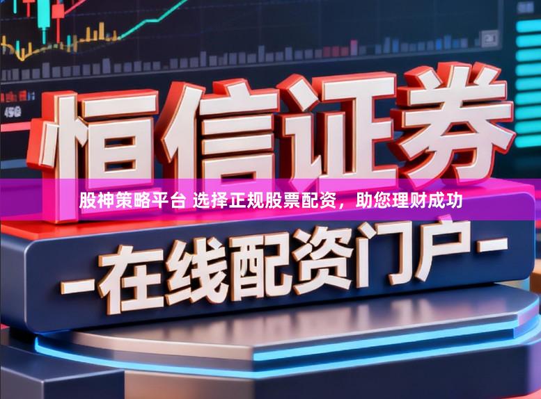 股神策略平台 选择正规股票配资，助您理财成功