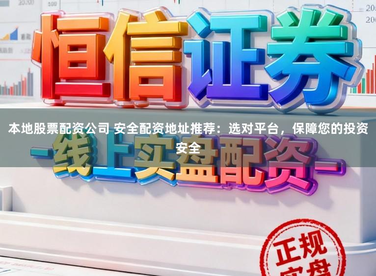 本地股票配资公司 安全配资地址推荐：选对平台，保障您的投资安全