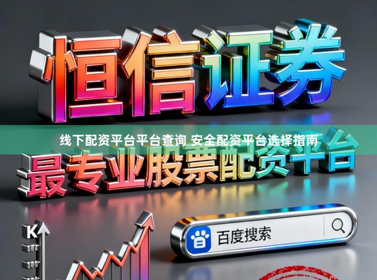 线下配资平台平台查询 安全配资平台选择指南