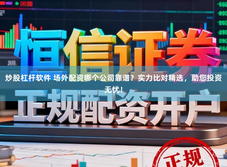 炒股杠杆软件 场外配资哪个公司靠谱？实力比对精选，助您投资无忧！