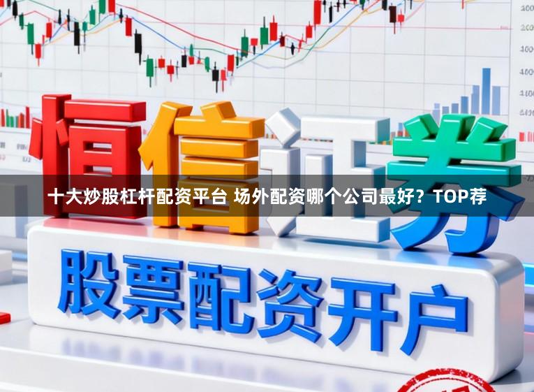 十大炒股杠杆配资平台 场外配资哪个公司最好？TOP荐