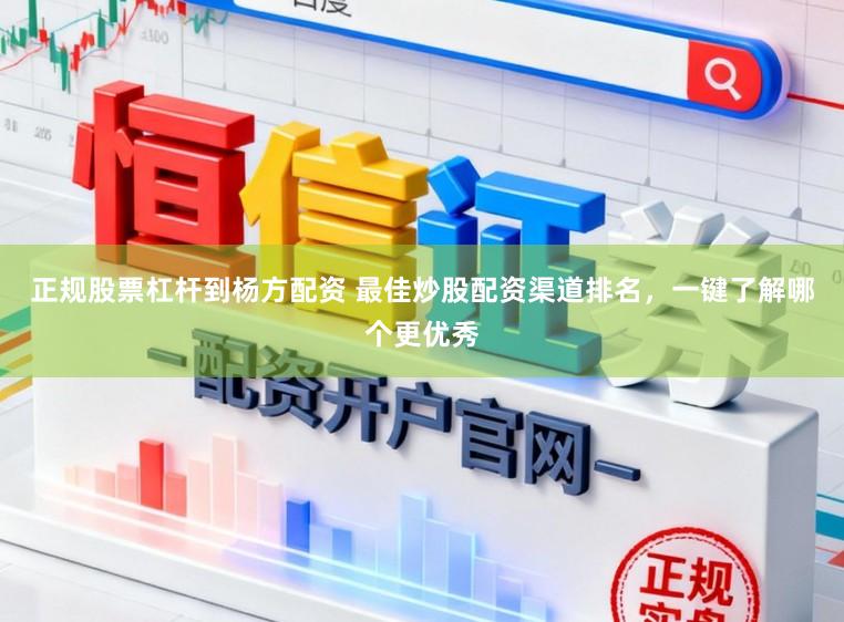 正规股票杠杆到杨方配资 最佳炒股配资渠道排名，一键了解哪个更优秀