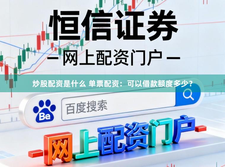 炒股配资是什么 单票配资：可以借款额度多少？