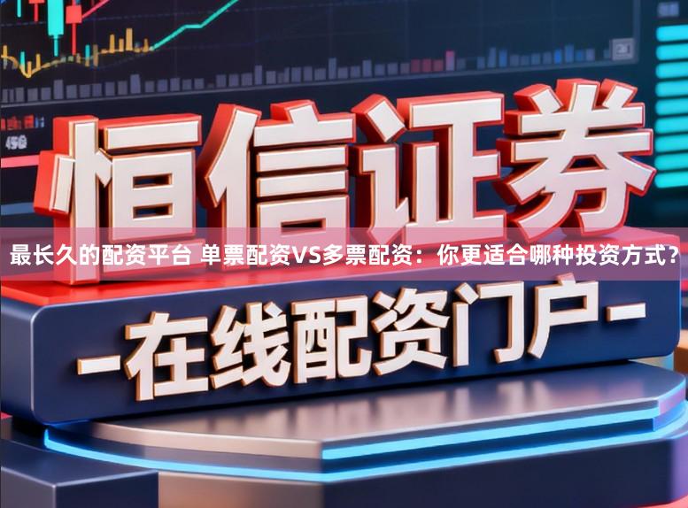 最长久的配资平台 单票配资VS多票配资：你更适合哪种投资方式？