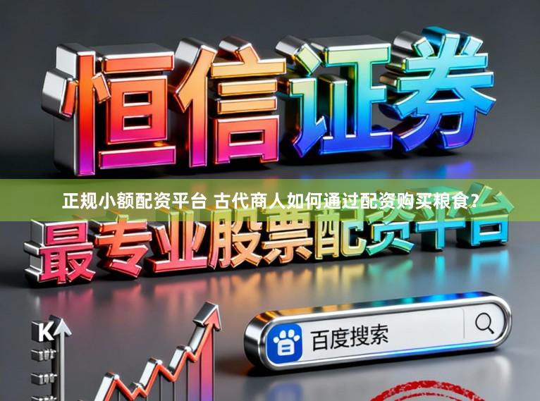 正规小额配资平台 古代商人如何通过配资购买粮食？