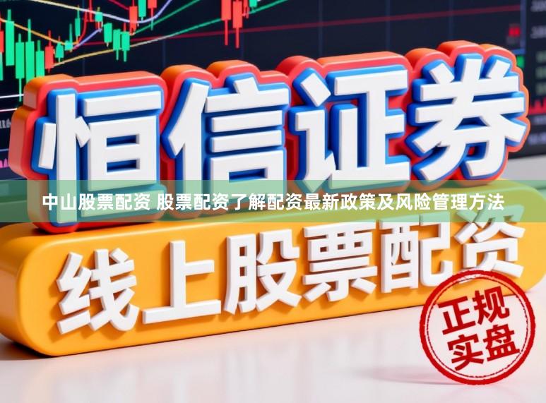中山股票配资 股票配资了解配资最新政策及风险管理方法