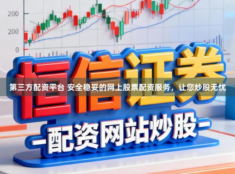 第三方配资平台 安全稳妥的网上股票配资服务，让您炒股无忧