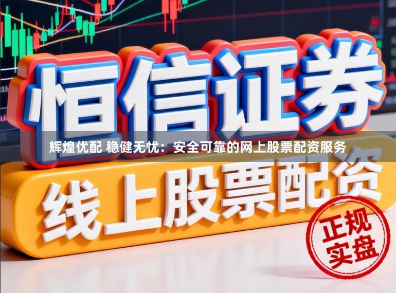 辉煌优配 稳健无忧：安全可靠的网上股票配资服务