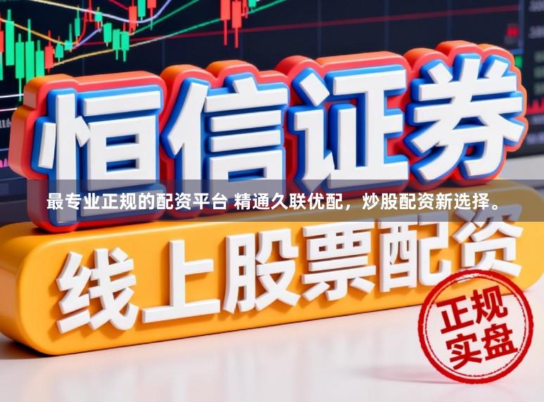 最专业正规的配资平台 精通久联优配,炒股配资新选择。