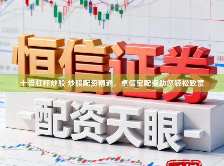 十倍杠杆炒股 炒股配资精通，卓信宝配资助您轻松致富