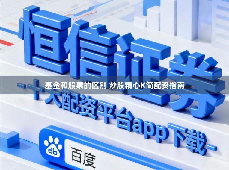 基金和股票的区别 炒股精心K简配资指南