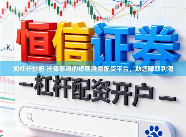 加杠杆炒股 选择靠谱的短期股票配资平台，助您赚取利润