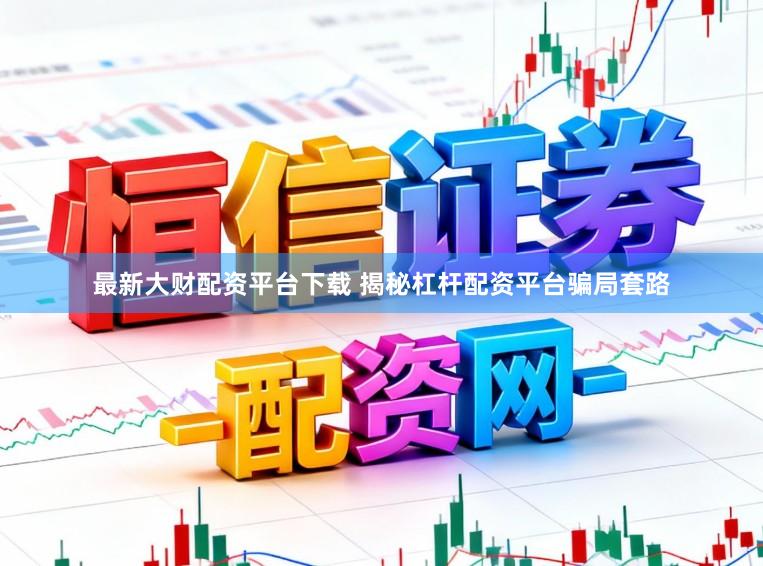 最新大财配资平台下载 揭秘杠杆配资平台骗局套路