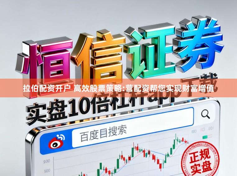 拉伯配资开户 高效股票策略:营配资帮您实现财富增值