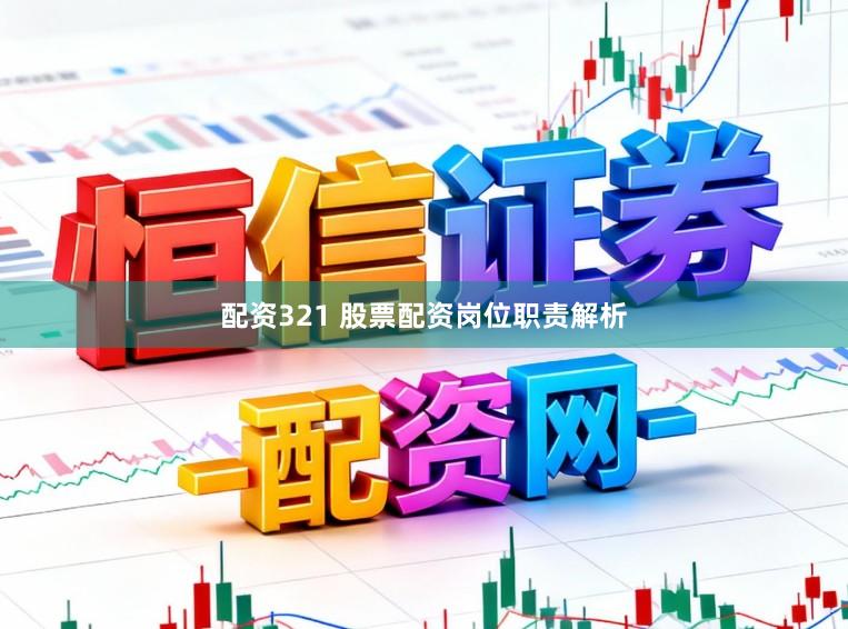 配资321 股票配资岗位职责解析