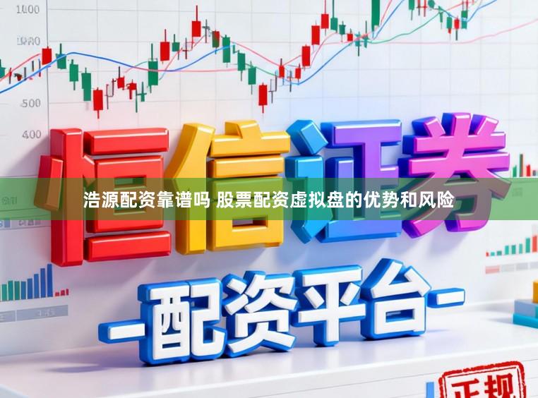 浩源配资靠谱吗 股票配资虚拟盘的优势和风险