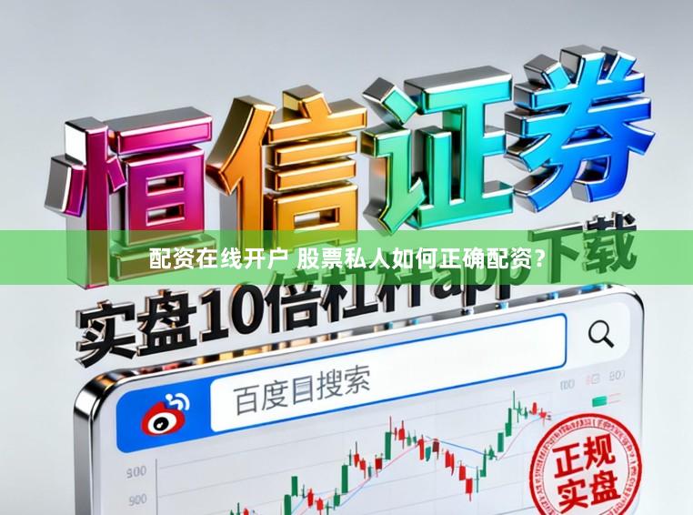 配资在线开户 股票私人如何正确配资？