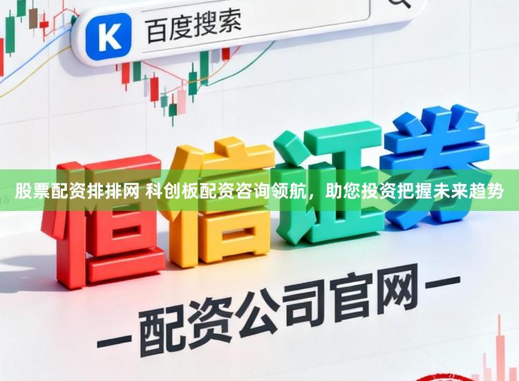 股票配资排排网 科创板配资咨询领航，助您投资把握未来趋势