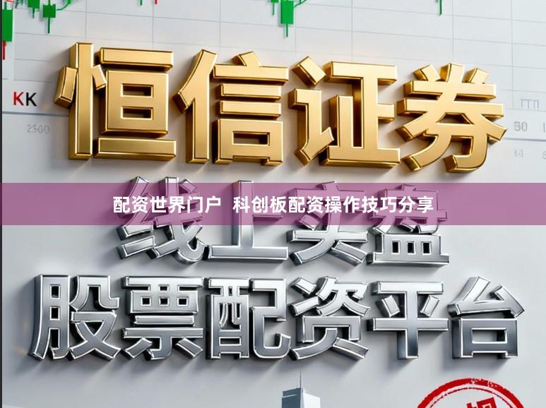 配资世界门户  科创板配资操作技巧分享