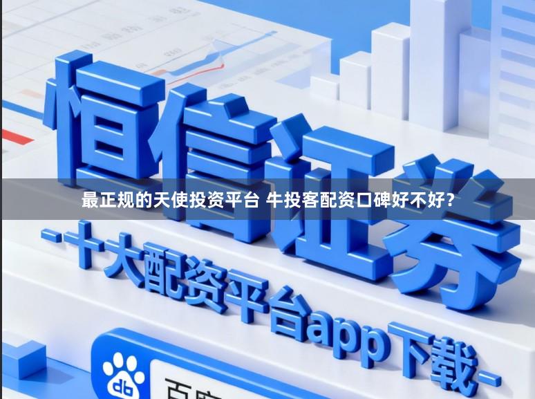 最正规的天使投资平台 牛投客配资口碑好不好？