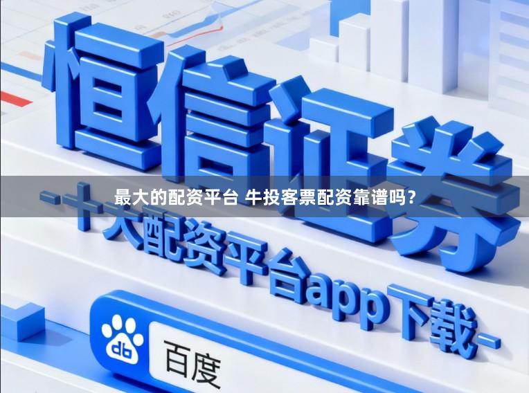 最大的配资平台 牛投客票配资靠谱吗？