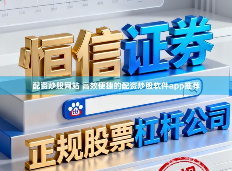 配资炒股网站 高效便捷的配资炒股软件app推荐
