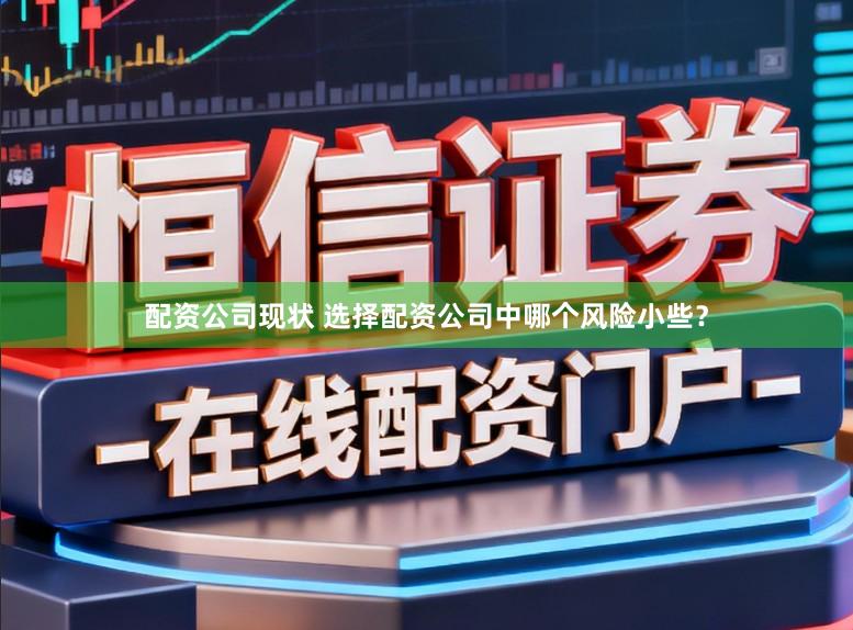 配资公司现状 选择配资公司中哪个风险小些？