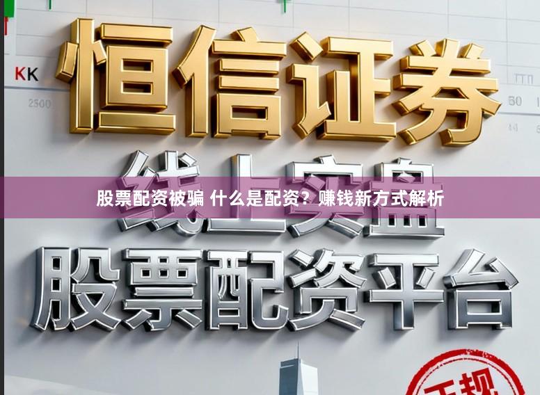 股票配资被骗 什么是配资？赚钱新方式解析