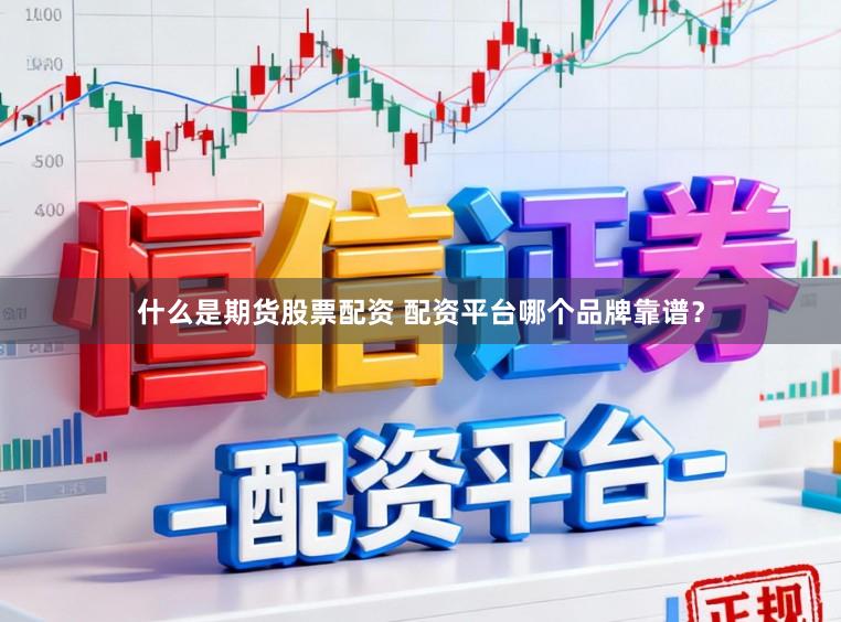 什么是期货股票配资 配资平台哪个品牌靠谱？