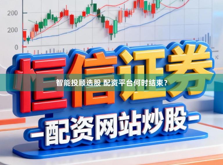 智能投顾选股 配资平台何时结束？