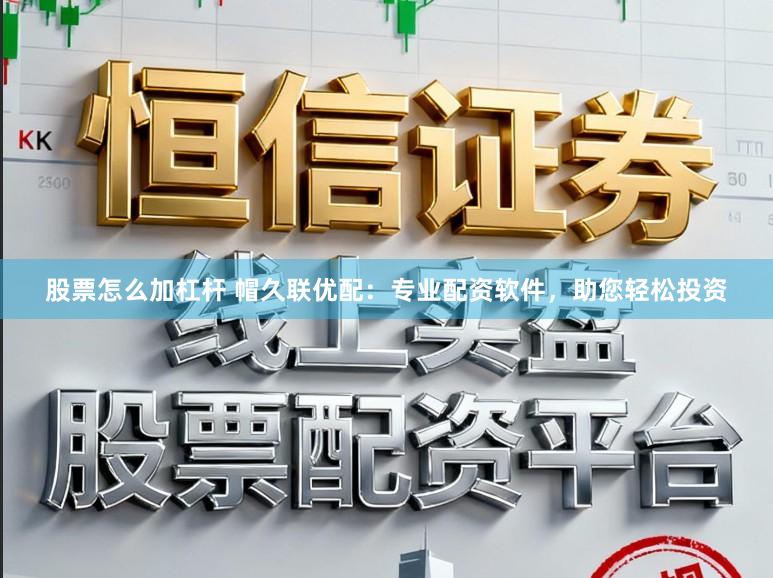 股票怎么加杠杆 帽久联优配：专业配资软件，助您轻松投资