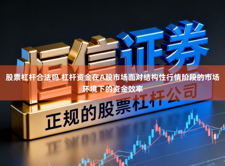 股票杠杆合法吗 杠杆资金在A股市场面对结构性行情阶段的市场环境下的资金效率