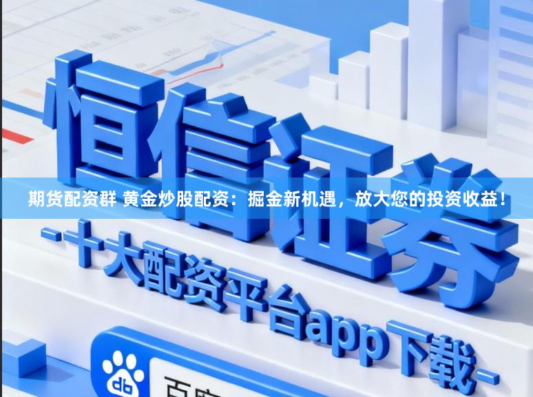 期货配资群 黄金炒股配资：掘金新机遇，放大您的投资收益！