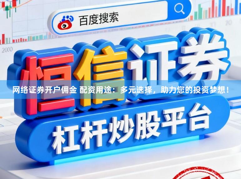 网络证券开户佣金 配资用途：多元选择，助力您的投资梦想！